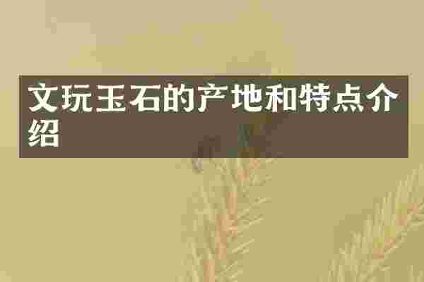 文玩玉石的产地和特点介绍