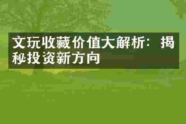 文玩收藏价值大解析：揭秘投资新方向