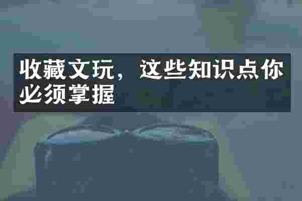 收藏文玩，这些知识点你必须掌握