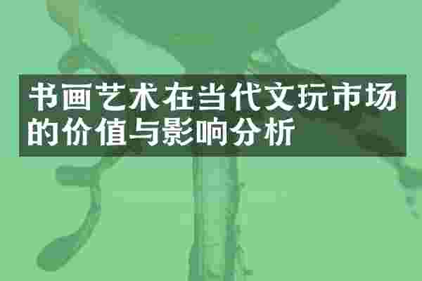 书画艺术在当代文玩市场的价值与影响分析