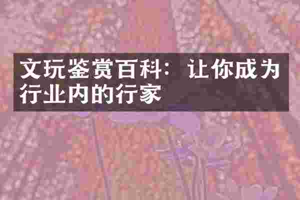 文玩鉴赏百科：让你成为行业内的行家