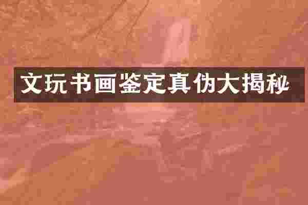 文玩书画鉴定真伪大揭秘