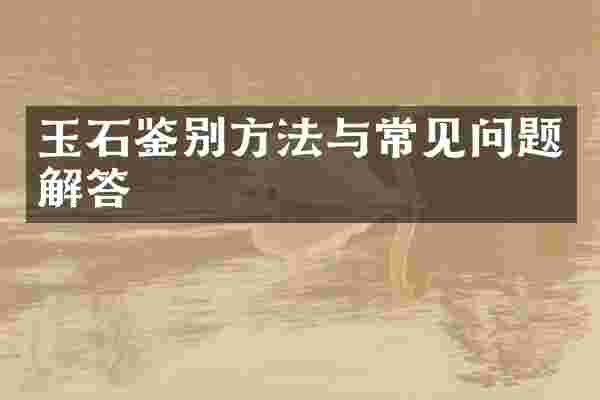 玉石鉴别方法与常见问题解答