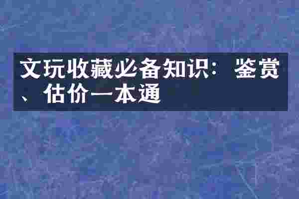 文玩收藏必备知识：鉴赏、估价一本通