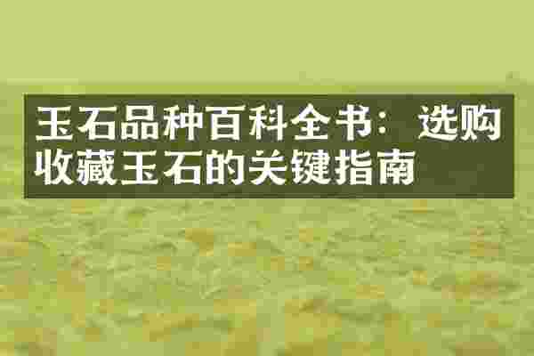 玉石品种百科全书：选购收藏玉石的关键指南