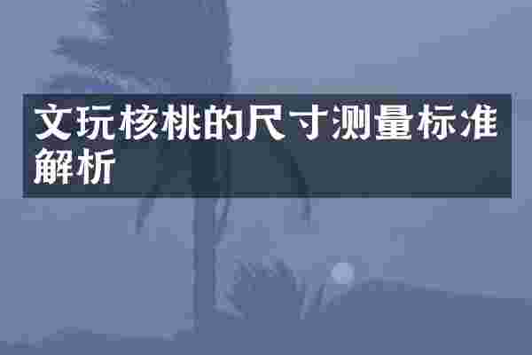 文玩核桃的尺寸测量标准解析