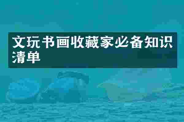 文玩书画收藏家必备知识清单