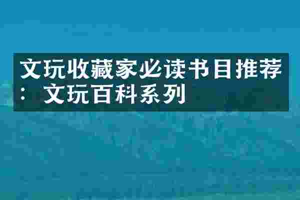 文玩收藏家必读书目推荐：文玩百科系列