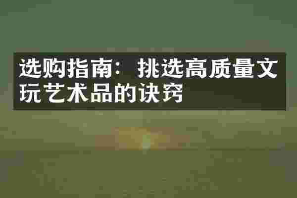 选购指南：挑选高质量文玩艺术品的诀窍
