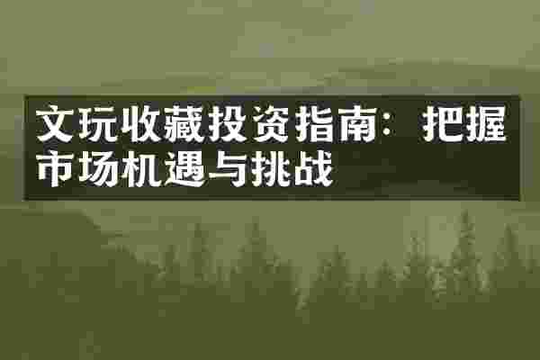 文玩收藏投资指南：把握市场机遇与挑战