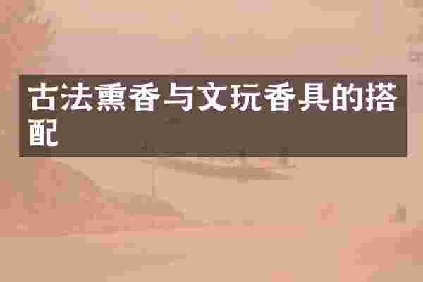 古法熏香与文玩香具的搭配