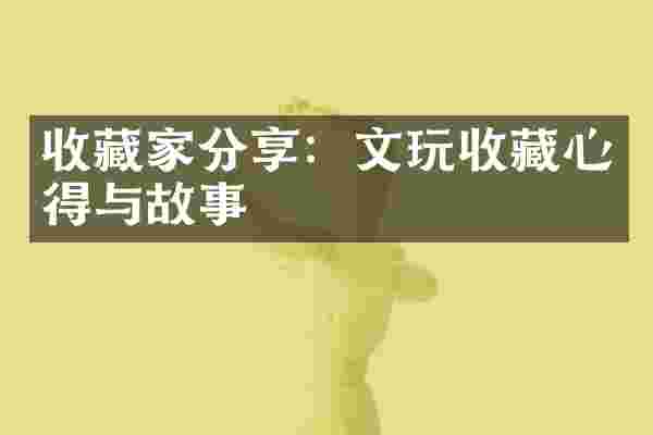 收藏家分享：文玩收藏心得与故事