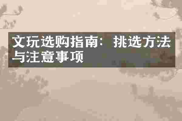 文玩选购指南：挑选方法与注意事项