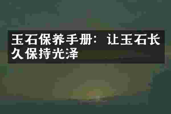 玉石保养手册：让玉石长久保持光泽