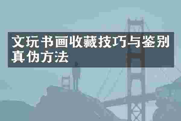 文玩书画收藏技巧与鉴别真伪方法