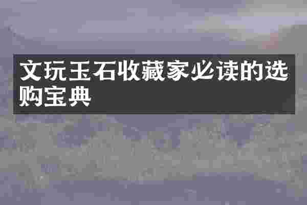 文玩玉石收藏家必读的选购宝典