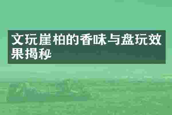 文玩崖柏的香味与盘玩效果揭秘