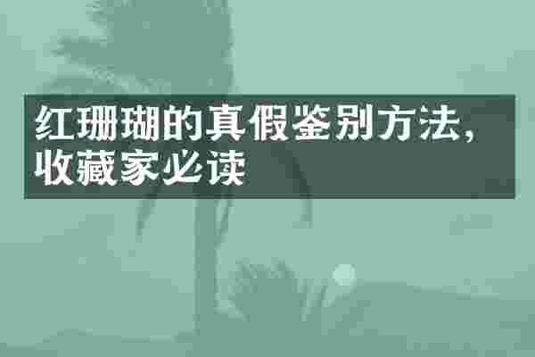 红珊瑚的真假鉴别方法，收藏家必读
