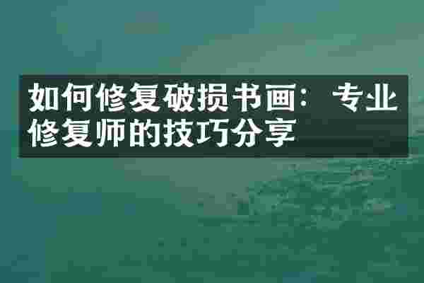 如何修复破损书画：专业修复师的技巧分享