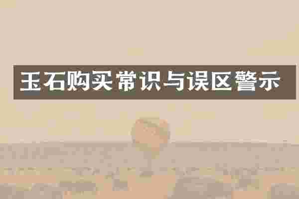玉石购买常识与误区警示