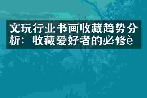 文玩行业书画收藏趋势分析：收藏爱好者的必修课