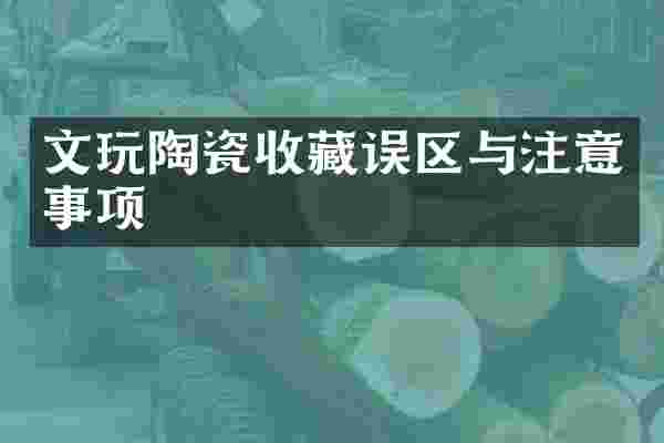 文玩陶瓷收藏误区与注意事项