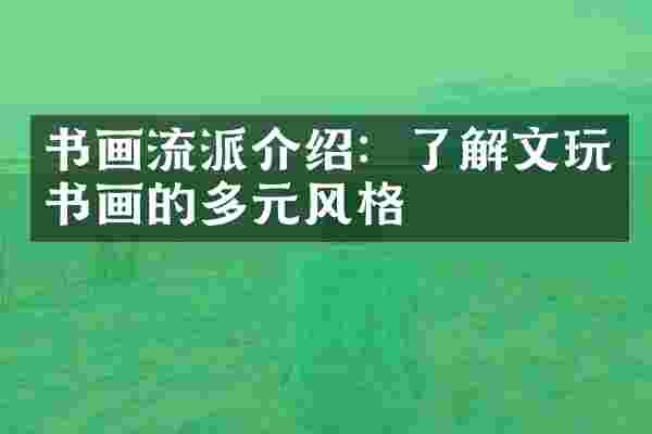 书画流派介绍：了解文玩书画的多元风格