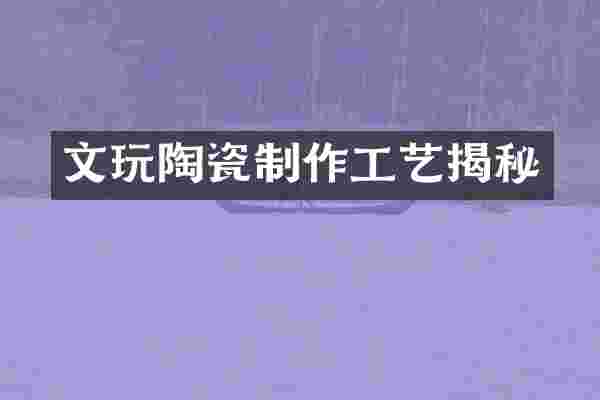 文玩陶瓷制作工艺揭秘