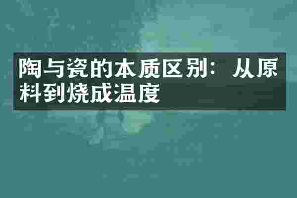 陶与瓷的本质区别：从原料到烧成温度