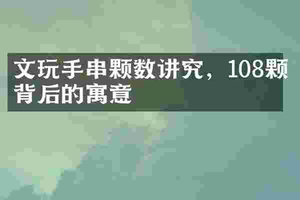 文玩手串颗数讲究，108颗背后的寓意