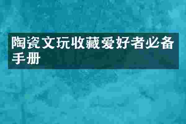 陶瓷文玩收藏爱好者必备手册