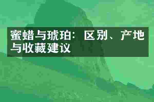 蜜蜡与琥珀：区别、产地与收藏建议