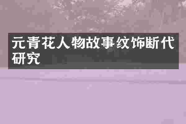 元青花人物故事纹饰断代研究