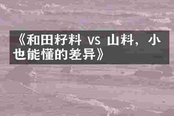 《和田籽料 vs 山料，小白也能懂的差异》