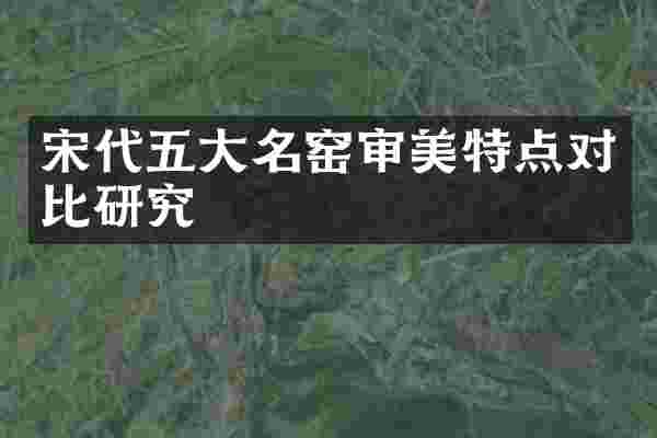 宋代五大名窑审美特点对比研究