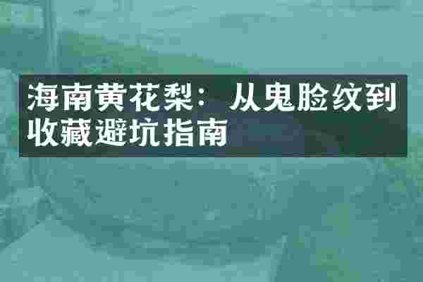 海南黄花梨：从鬼脸纹到收藏避坑指南