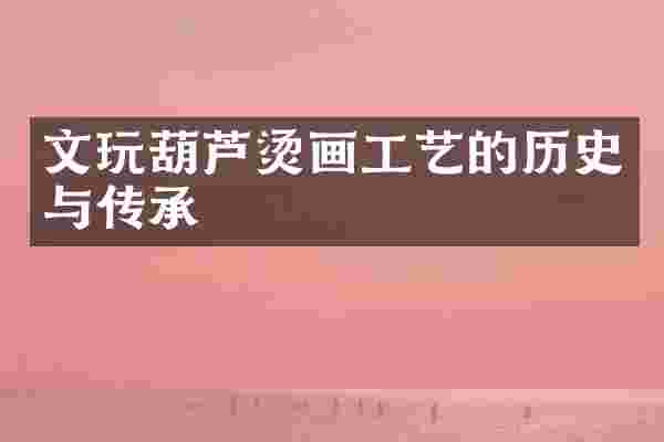 文玩葫芦烫画工艺的历史与传承