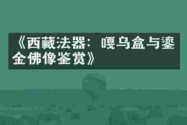 《西藏法器：嘎乌盒与鎏金佛像鉴赏》