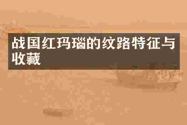 战国红玛瑙的纹路特征与收藏