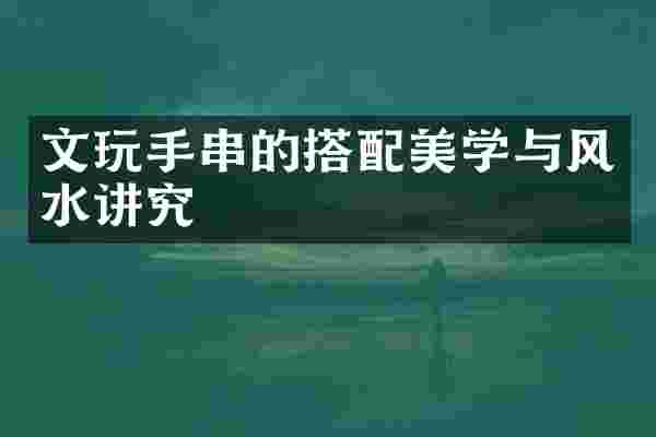 文玩手串的搭配美学与风水讲究