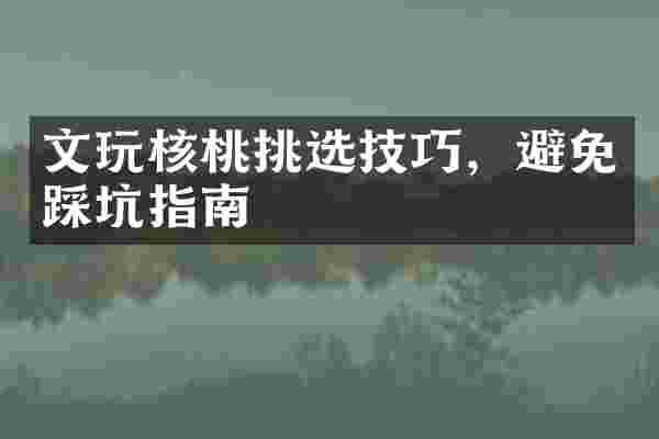 文玩核桃挑选技巧，避免踩坑指南
