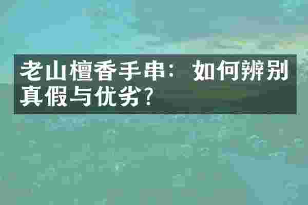 老山檀香手串：如何辨别真假与优劣？
