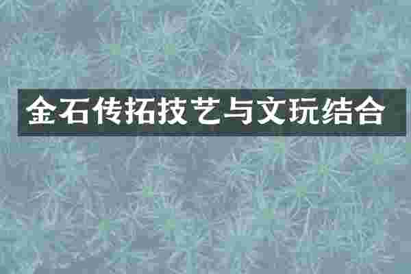 金石传拓技艺与文玩结合