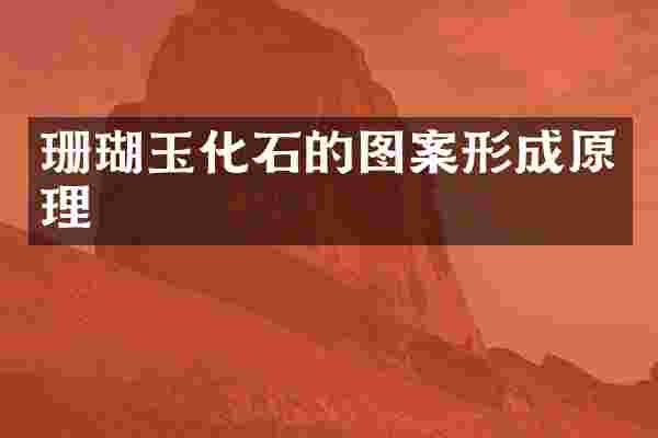 珊瑚玉化石的图案形成原理