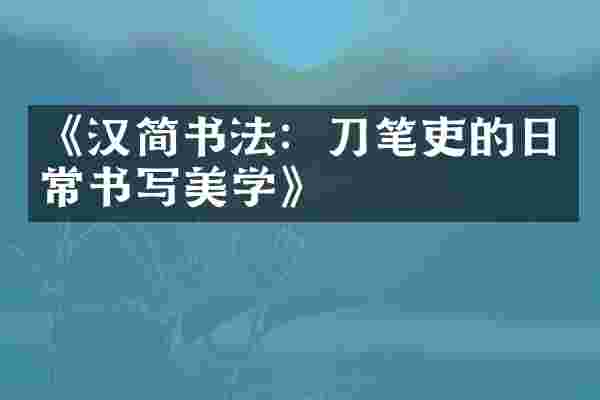 《汉简书法：刀笔吏的日常书写美学》