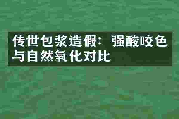 传世包浆造假：强酸咬色与自然氧化对比