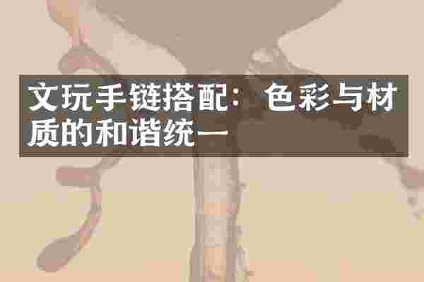 文玩手链搭配：色彩与材质的和谐统一