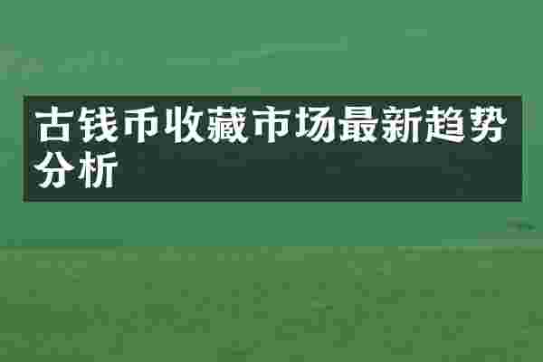 古钱币收藏市场最新趋势分析