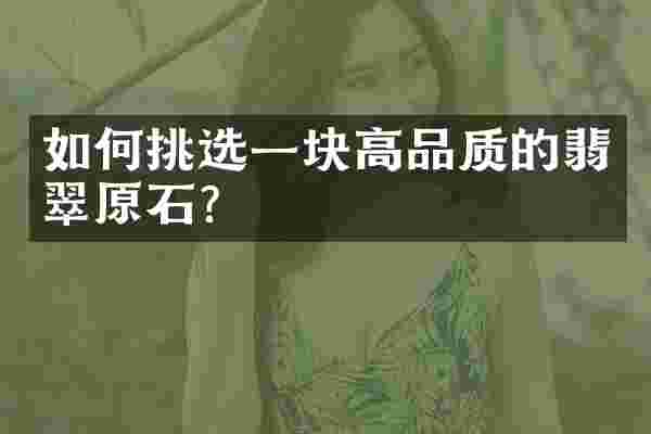 如何挑选一块高品质的翡翠原石？