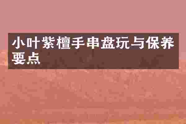 小叶紫檀手串盘玩与保养要点